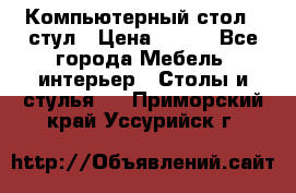 Компьютерный стол   стул › Цена ­ 999 - Все города Мебель, интерьер » Столы и стулья   . Приморский край,Уссурийск г.